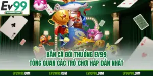 Bắn Cá Đổi Thưởng EV99 - Tổng Quan Các Trò Chơi Hấp Dẫn Nhất